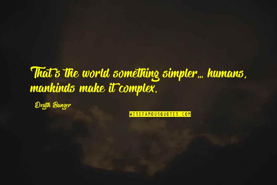 Taling Quotes By Deyth Banger: That's the world something simpler... humans, mankinds make