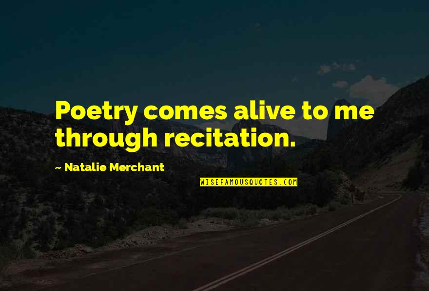 Taling Quotes By Natalie Merchant: Poetry comes alive to me through recitation.
