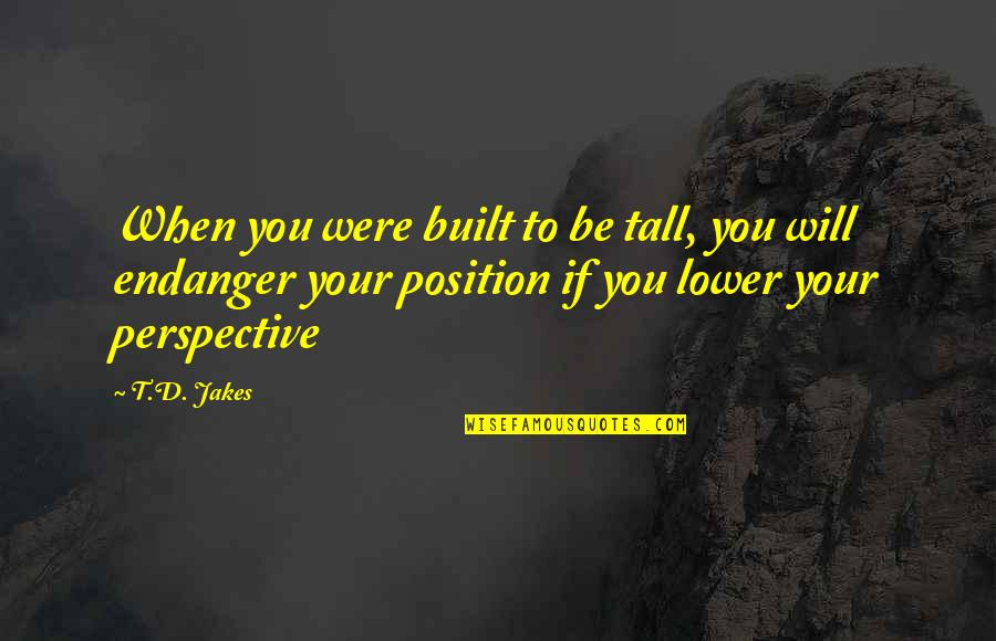 Taling Quotes By T.D. Jakes: When you were built to be tall, you Taling Quotes By T.D. Jakes: When you were built to be tall, you