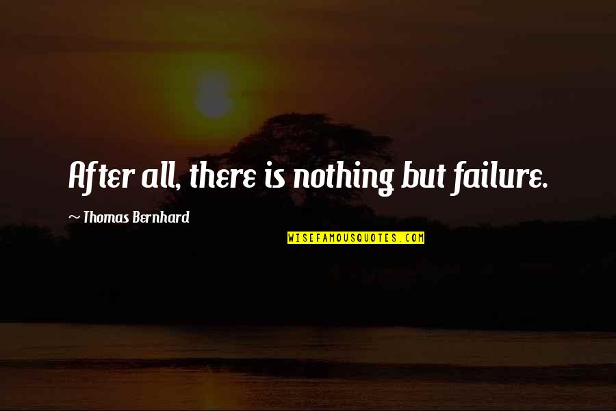 Talinn Demirjian Quotes By Thomas Bernhard: After all, there is nothing but failure. Talinn Demirjian Quotes By Thomas Bernhard: After all, there is nothing but failure.