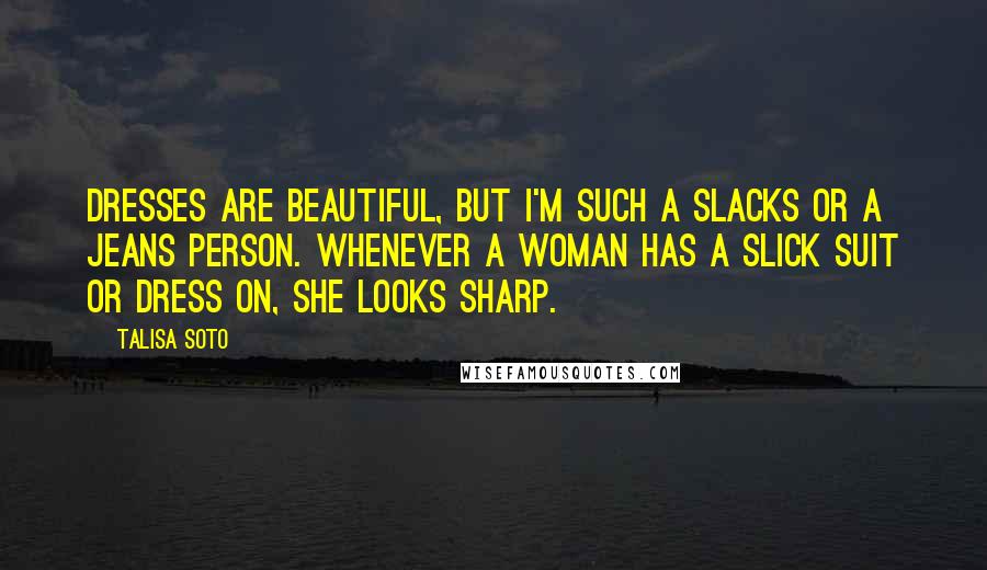 Talisa Soto quotes: Dresses are beautiful, but I'm such a slacks or a jeans person. Whenever a woman has a slick suit or dress on, she looks sharp.