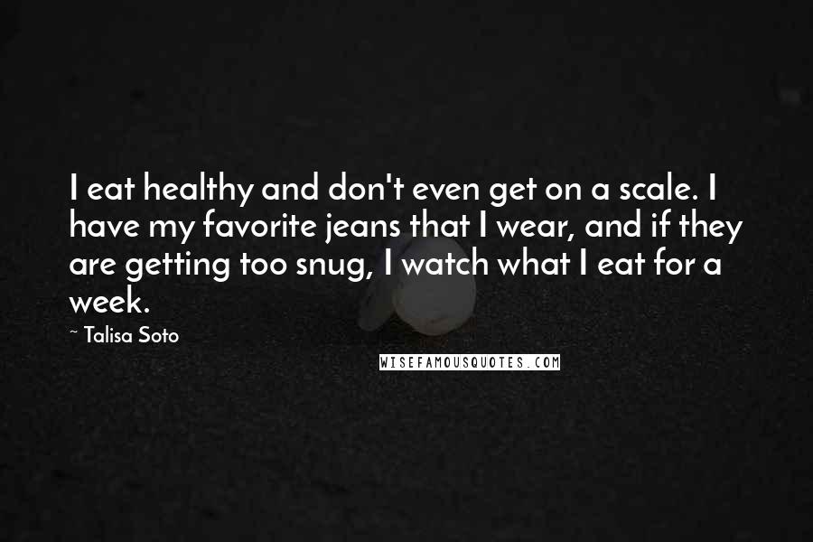 Talisa Soto quotes: I eat healthy and don't even get on a scale. I have my favorite jeans that I wear, and if they are getting too snug, I watch what I eat