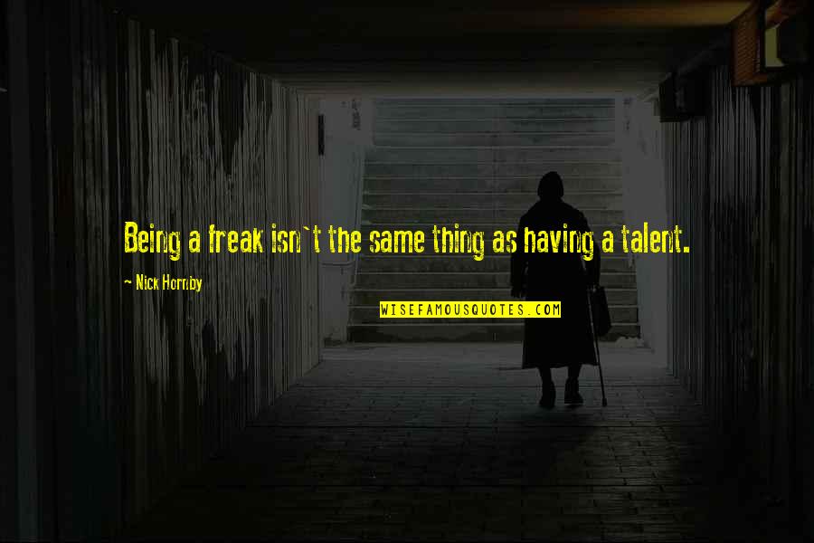 Talisia Gauzy Quotes By Nick Hornby: Being a freak isn't the same thing as Talisia Gauzy Quotes By Nick Hornby: Being a freak isn't the same thing as