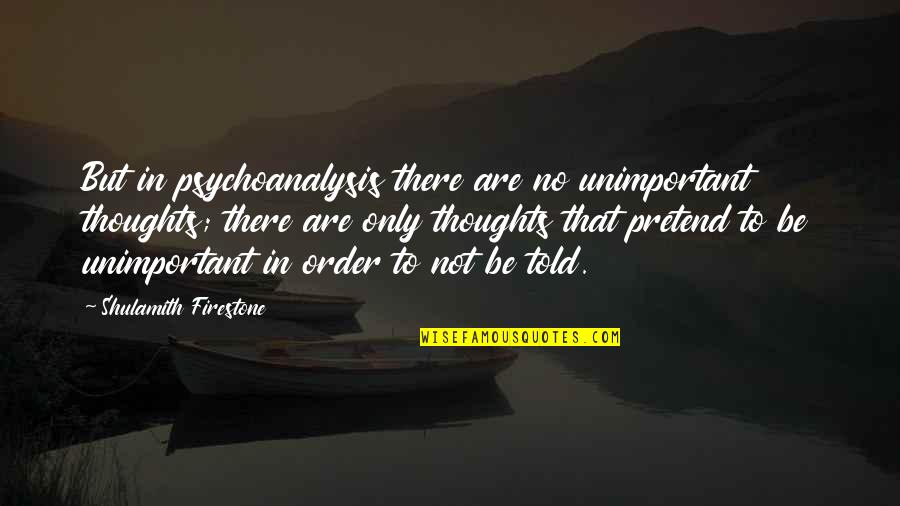 Talisker 18 Quotes By Shulamith Firestone: But in psychoanalysis there are no unimportant thoughts;