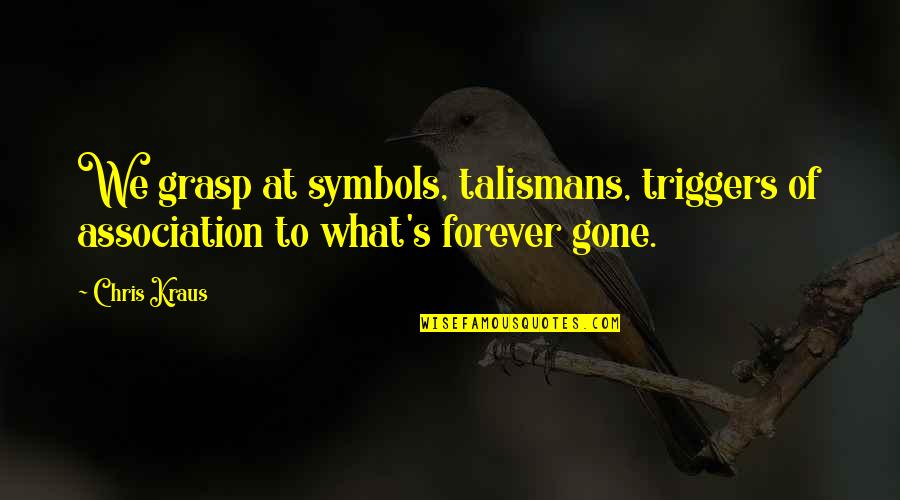 Talismans Quotes By Chris Kraus: We grasp at symbols, talismans, triggers of association