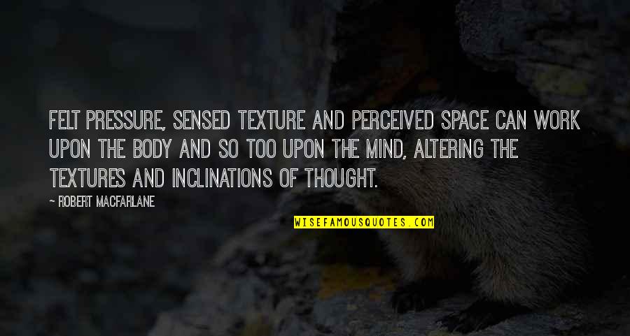 Talissa Platform Quotes By Robert Macfarlane: Felt pressure, sensed texture and perceived space can Talissa Platform Quotes By Robert Macfarlane: Felt pressure, sensed texture and perceived space can