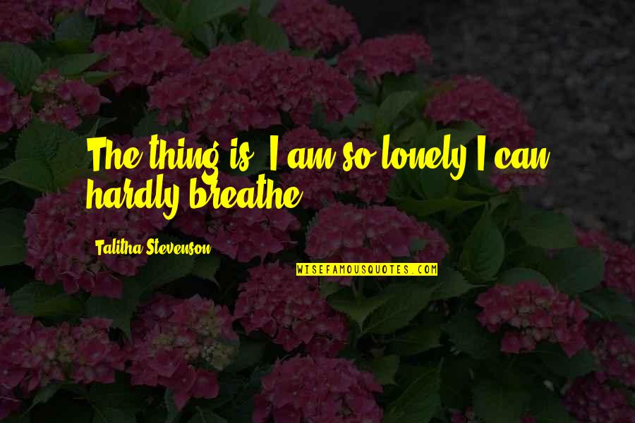 Talitha Quotes By Talitha Stevenson: The thing is, I am so lonely I