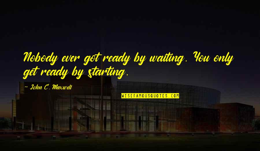 Taliyah Quotes By John C. Maxwell: Nobody ever got ready by waiting. You only Taliyah Quotes By John C. Maxwell: Nobody ever got ready by waiting. You only