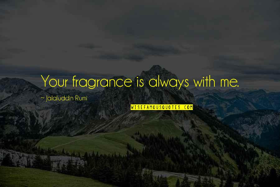 Taljaard Dylan Quotes By Jalaluddin Rumi: Your fragrance is always with me. Taljaard Dylan Quotes By Jalaluddin Rumi: Your fragrance is always with me.