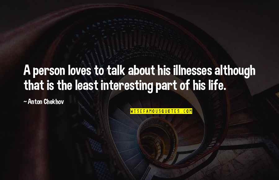 Talk About Life Quotes By Anton Chekhov: A person loves to talk about his illnesses