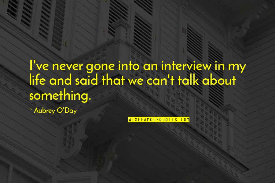 Talk About Life Quotes By Aubrey O'Day: I've never gone into an interview in my