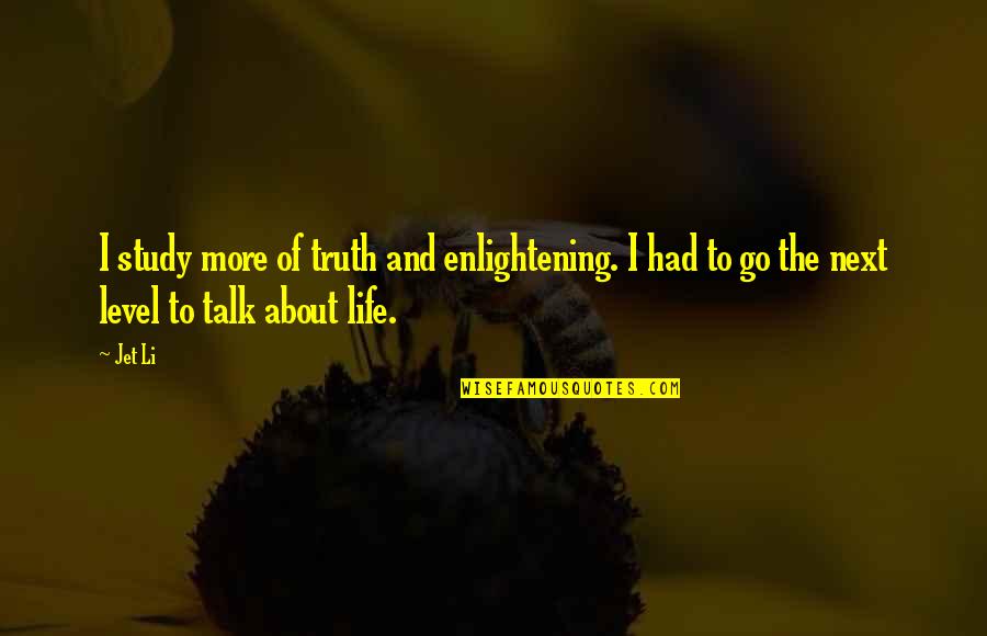 Talk About Life Quotes By Jet Li: I study more of truth and enlightening. I