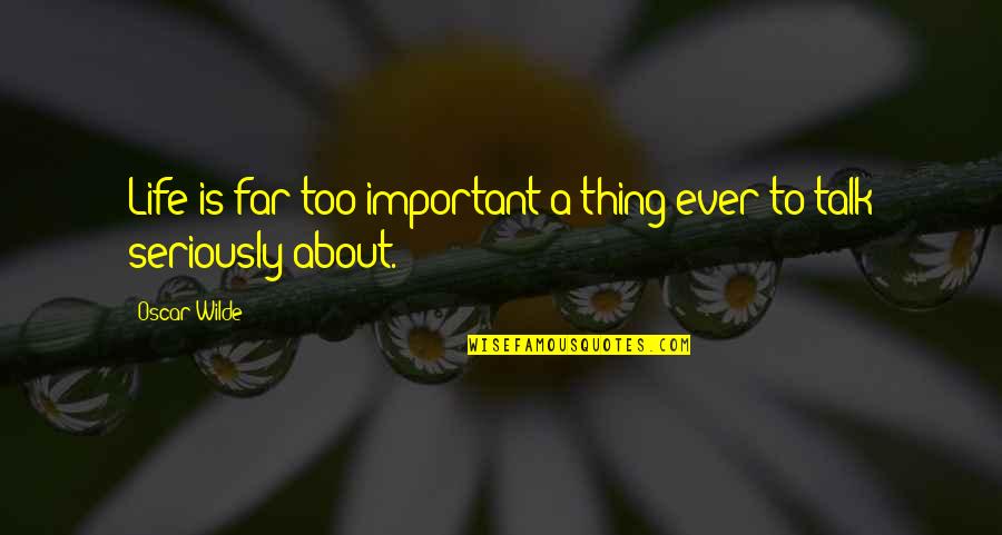 Talk About Life Quotes By Oscar Wilde: Life is far too important a thing ever