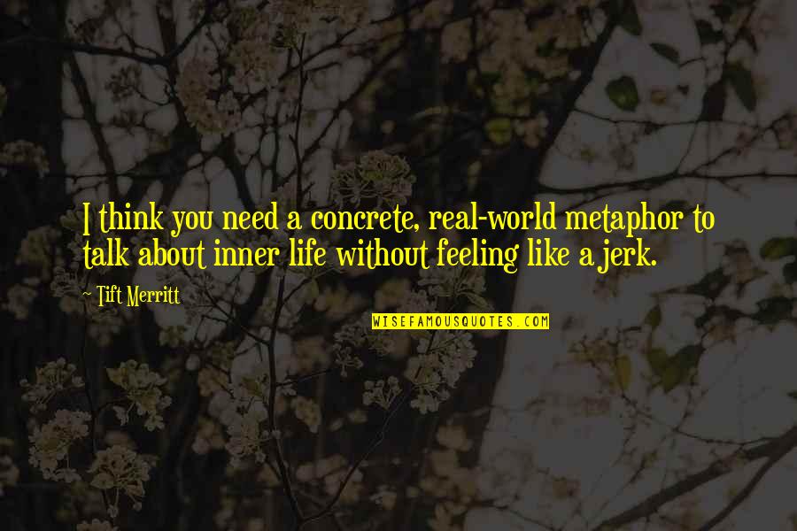 Talk About Life Quotes By Tift Merritt: I think you need a concrete, real-world metaphor