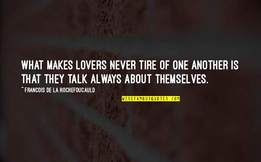 Talk About Love Quotes By Francois De La Rochefoucauld: What makes lovers never tire of one another