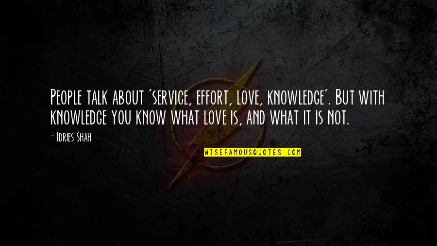Talk About Love Quotes By Idries Shah: People talk about 'service, effort, love, knowledge'. But