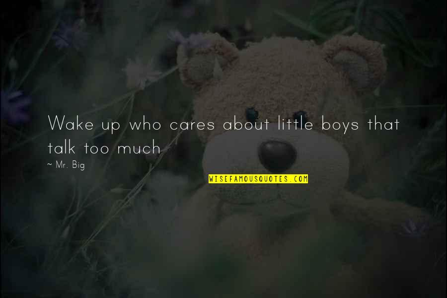 Talk About Love Quotes By Mr. Big: Wake up who cares about little boys that