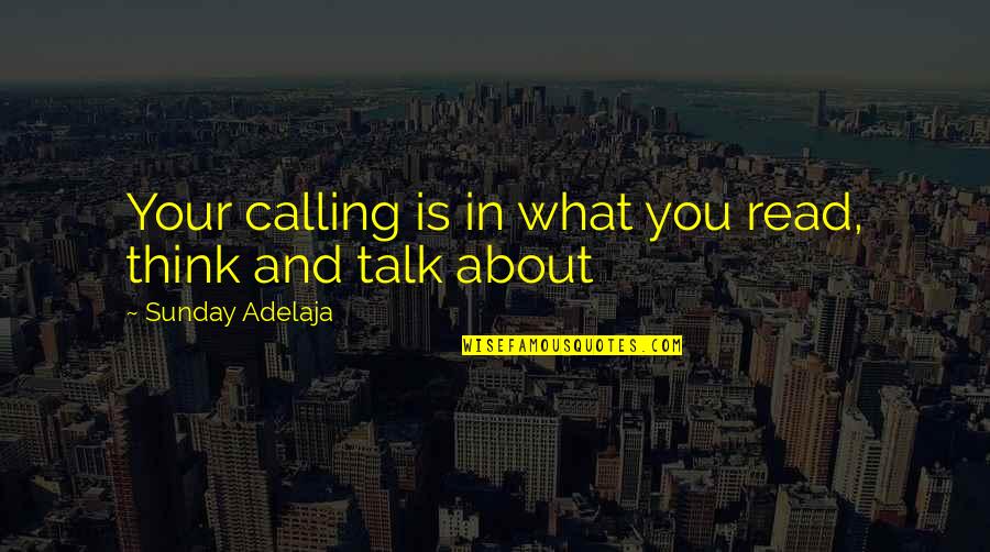 Talk About Love Quotes By Sunday Adelaja: Your calling is in what you read, think