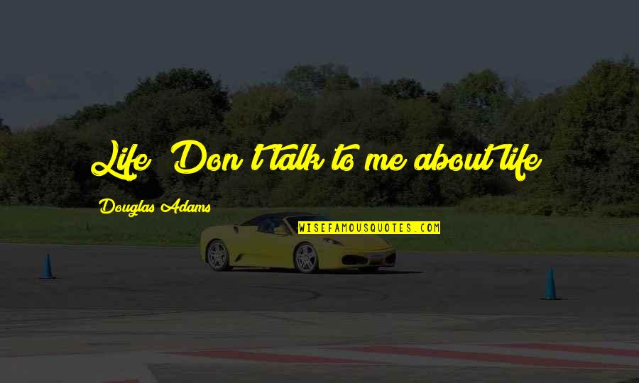 Talk About Me Quotes By Douglas Adams: Life! Don't talk to me about life!