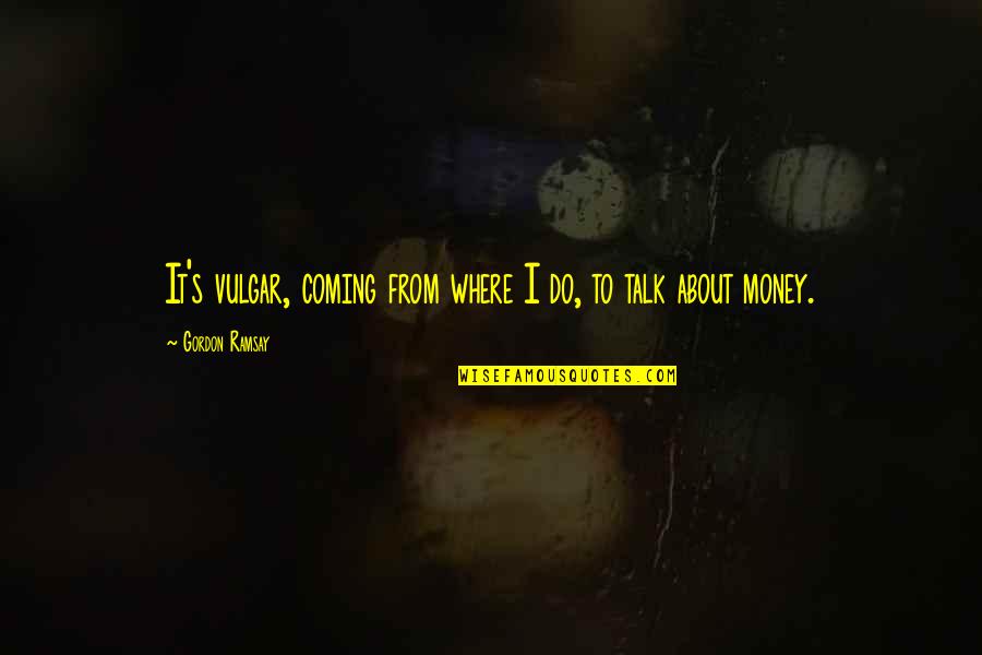 Talk About Money Quotes By Gordon Ramsay: It's vulgar, coming from where I do, to Talk About Money Quotes By Gordon Ramsay: It's vulgar, coming from where I do, to