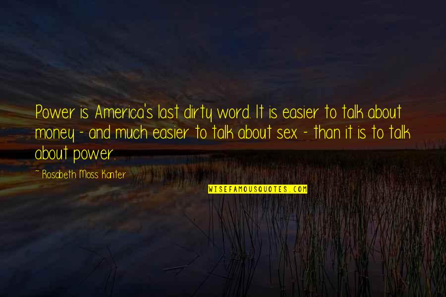 Talk About Money Quotes By Rosabeth Moss Kanter: Power is America's last dirty word. It is Talk About Money Quotes By Rosabeth Moss Kanter: Power is America's last dirty word. It is