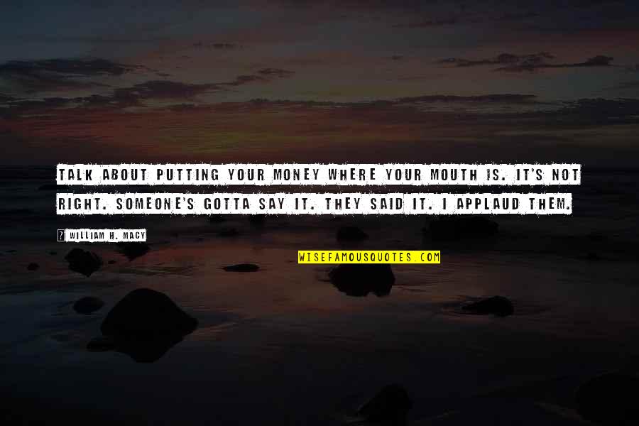 Talk About Money Quotes By William H. Macy: Talk about putting your money where your mouth Talk About Money Quotes By William H. Macy: Talk about putting your money where your mouth