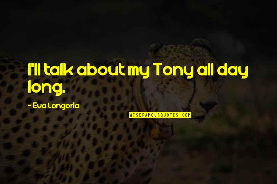 Talk About Quotes By Eva Longoria: I'll talk about my Tony all day long.