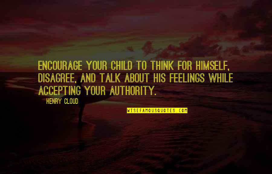 Talk About Quotes By Henry Cloud: Encourage your child to think for himself, disagree,