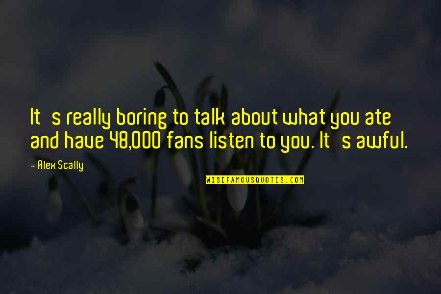 Talk About You Quotes By Alex Scally: It's really boring to talk about what you