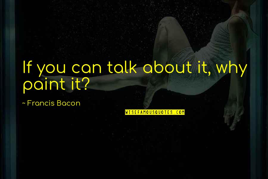 Talk About You Quotes By Francis Bacon: If you can talk about it, why paint