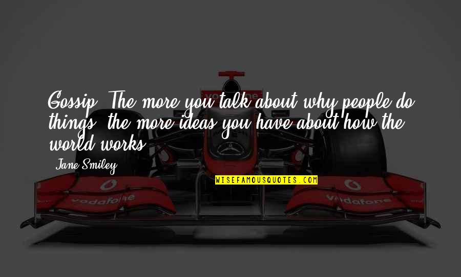 Talk About You Quotes By Jane Smiley: Gossip. The more you talk about why people