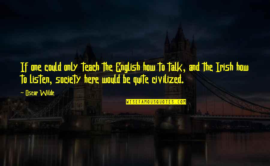 Talk And Listen Quotes By Oscar Wilde: If one could only teach the English how