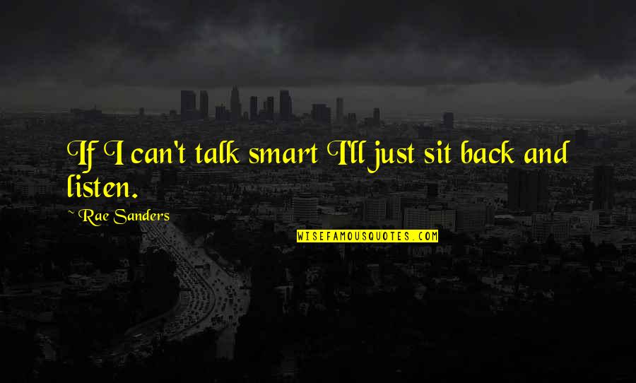 Talk And Listen Quotes By Rae Sanders: If I can't talk smart I'll just sit