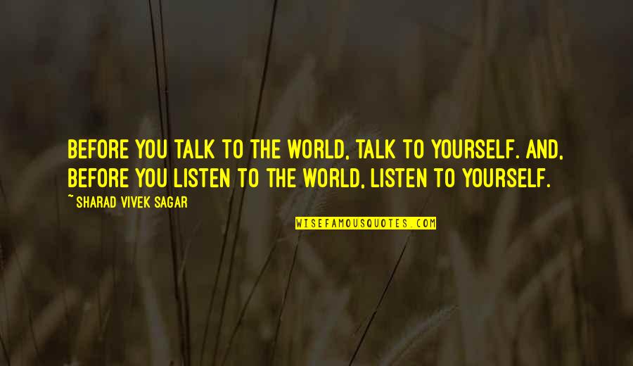 Talk And Listen Quotes By Sharad Vivek Sagar: Before you talk to the world, talk to