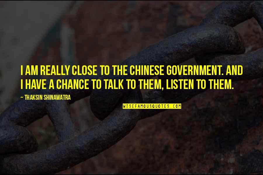 Talk And Listen Quotes By Thaksin Shinawatra: I am really close to the Chinese government.