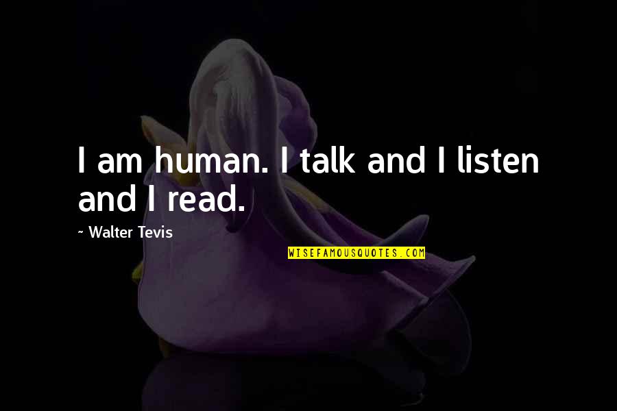 Talk And Listen Quotes By Walter Tevis: I am human. I talk and I listen