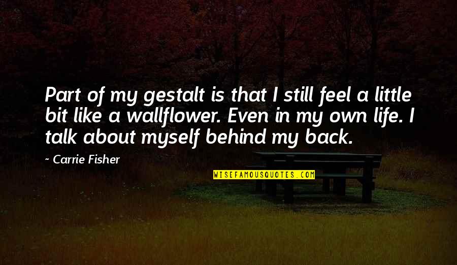 Talk Behind You Quotes By Carrie Fisher: Part of my gestalt is that I still