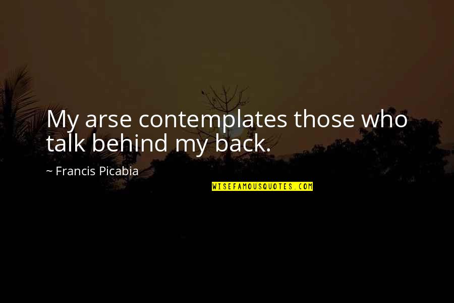 Talk Behind You Quotes By Francis Picabia: My arse contemplates those who talk behind my
