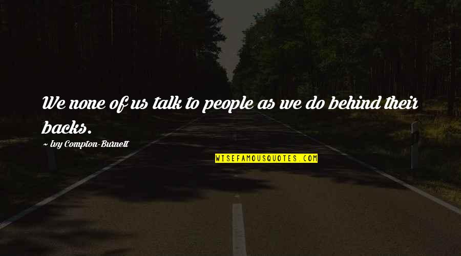 Talk Behind You Quotes By Ivy Compton-Burnett: We none of us talk to people as
