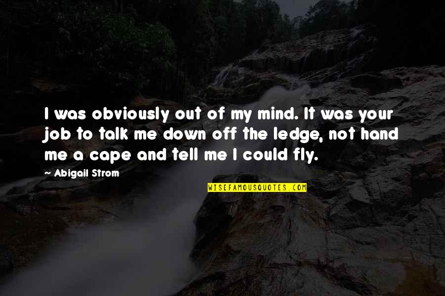 Talk Down To Me Quotes By Abigail Strom: I was obviously out of my mind. It