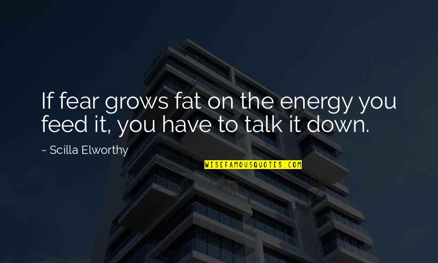 Talk Down You Quotes By Scilla Elworthy: If fear grows fat on the energy you