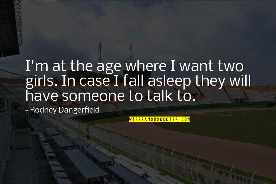 Talk Funny Girl Quotes By Rodney Dangerfield: I'm at the age where I want two