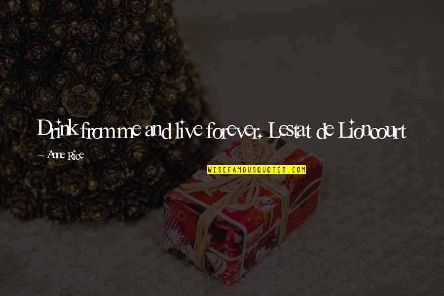 Talk Half Marathon Quotes By Anne Rice: Drink from me and live forever. Lestat de