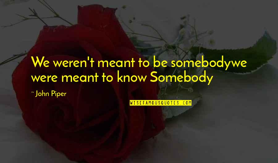 Talk Half Marathon Quotes By John Piper: We weren't meant to be somebodywe were meant