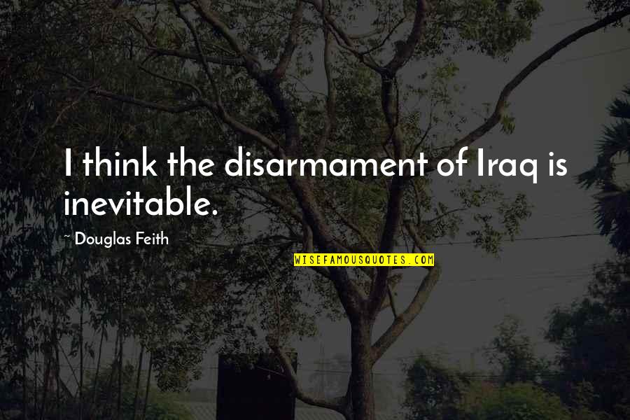 Talk Half Quotes By Douglas Feith: I think the disarmament of Iraq is inevitable.