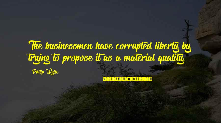 Talk Is Cheap Funny Quotes By Philip Wylie: The businessmen have corrupted liberty by trying to