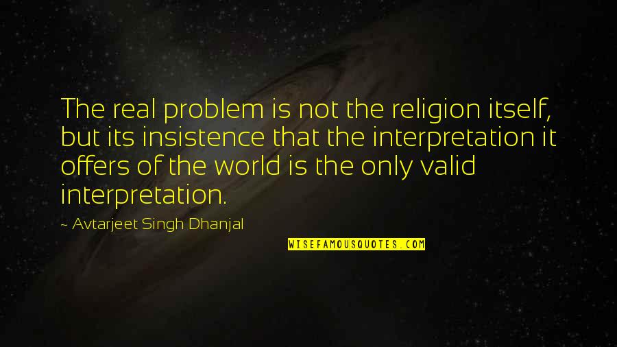 Talk Less And Listen More Quotes By Avtarjeet Singh Dhanjal: The real problem is not the religion itself,