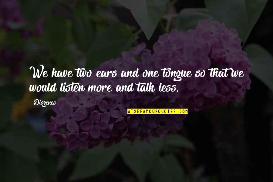Talk Less Listen More Quotes By Diogenes: We have two ears and one tongue so