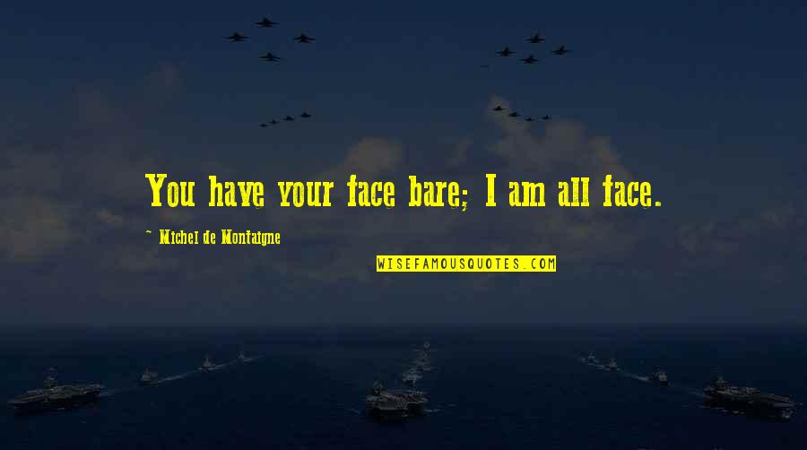 Talk Less Observe More Quotes By Michel De Montaigne: You have your face bare; I am all Talk Less Observe More Quotes By Michel De Montaigne: You have your face bare; I am all