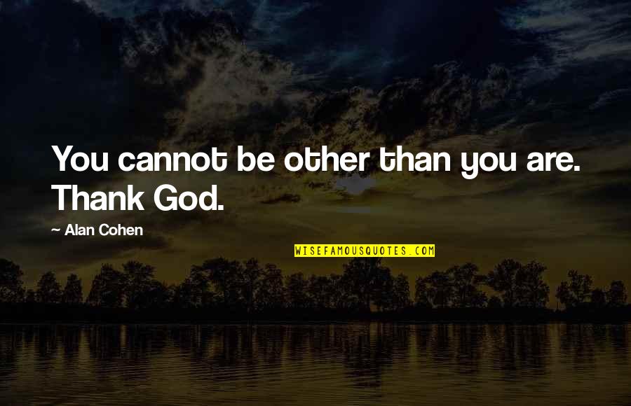 Talk Less Say More Quotes By Alan Cohen: You cannot be other than you are. Thank Talk Less Say More Quotes By Alan Cohen: You cannot be other than you are. Thank
